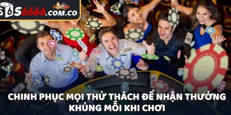 Chinh phục mọi thử thách để nhận thưởng khủng mỗi khi chơi