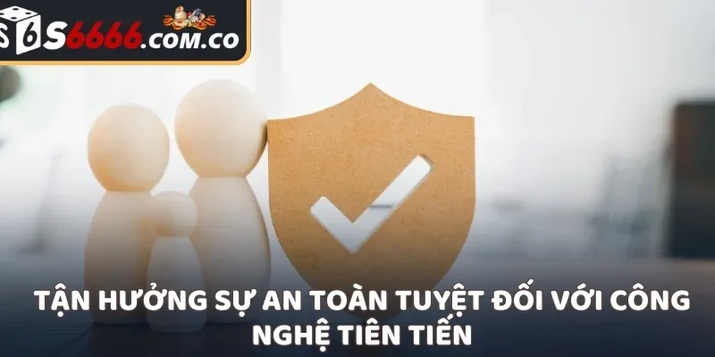 Tận hưởng sự an toàn tuyệt đối với công nghệ tiên tiến