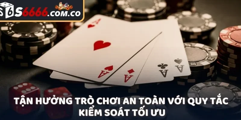 Tận hưởng trò chơi an toàn với quy tắc kiểm soát tối ưu